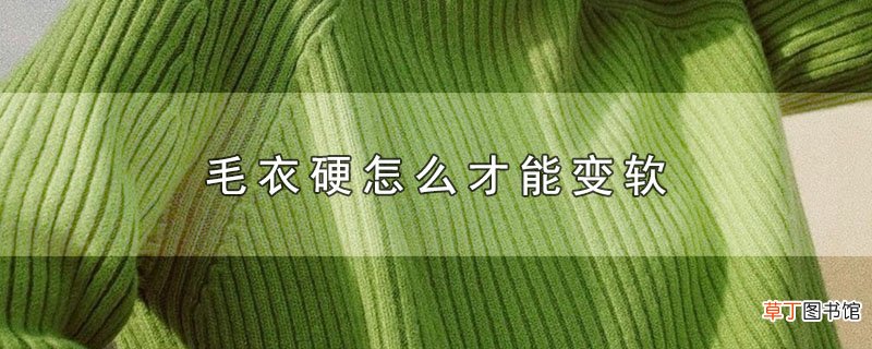 毛衣硬怎么才能变软