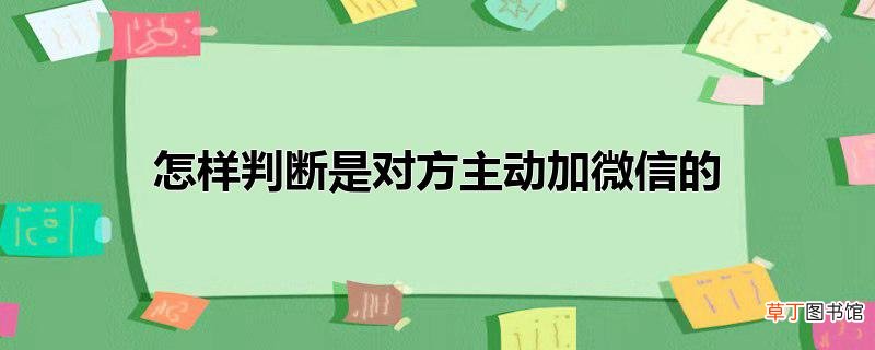 怎样判断是对方主动加微信的