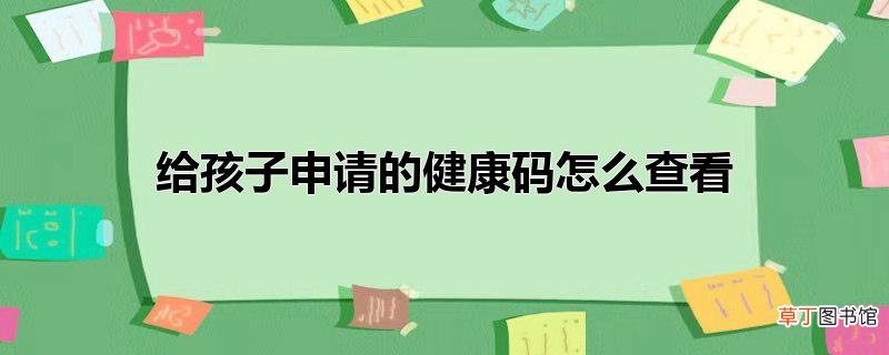给孩子申请的健康码怎么查看