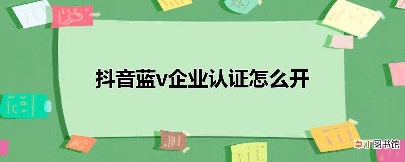 抖音蓝v企业认证怎么开