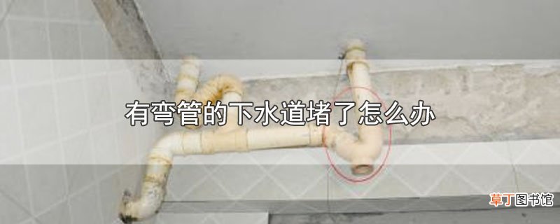 有弯管的下水道堵了怎么办