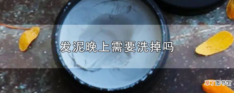 发泥晚上需要洗掉吗