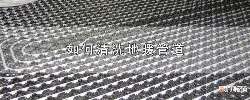 如何清洗地暖管道