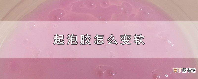 起泡胶怎么变软
