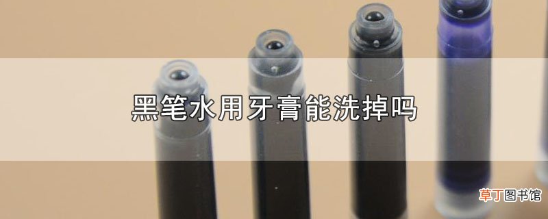 黑笔水用牙膏能洗掉吗