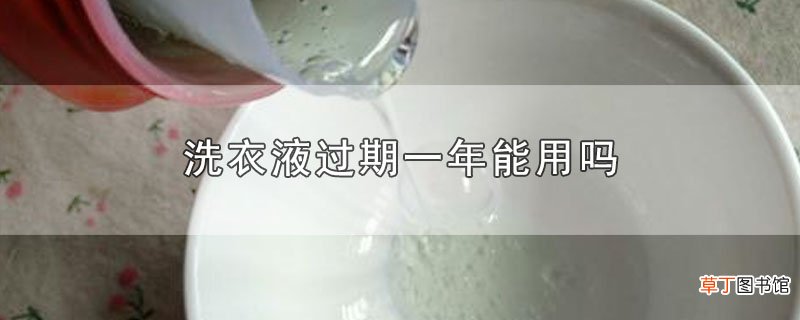 洗衣液过期一年能用吗