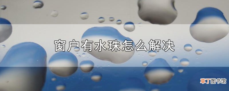 窗户有水珠怎么解决