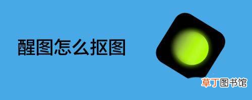 醒图app快速抠图技巧 醒图怎么抠图人物?
