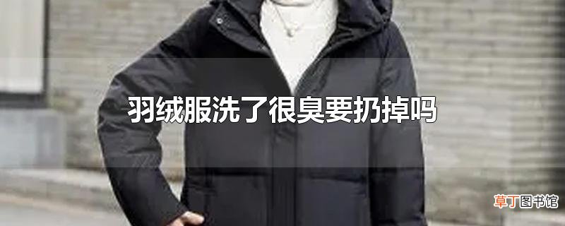 羽绒服洗了很臭要扔掉吗