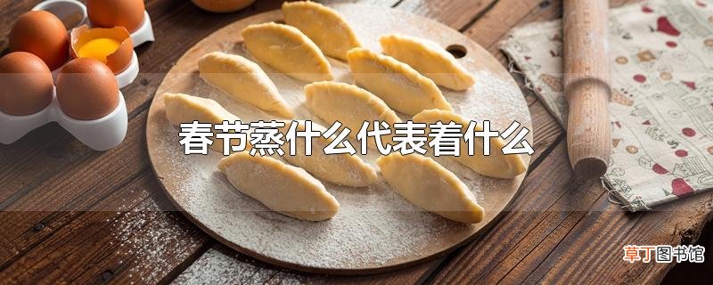 春节蒸什么代表着什么