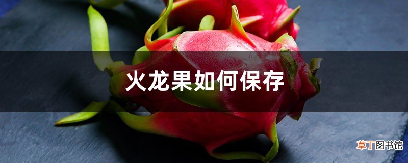 火龙果如何保存，存放注意事项