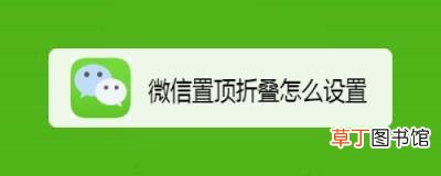 微信新功能折叠效果的体验和取消方法 微信置顶折叠效果怎么实现?