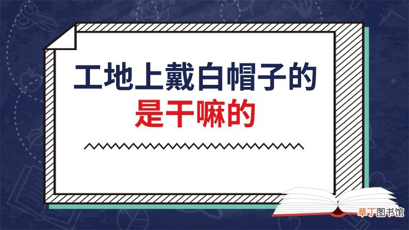 工地上戴白帽子的是干嘛的