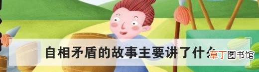 自相矛盾的故事主要讲了什么？