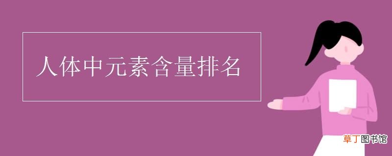 人体含量最多的元素 人体中元素含量排名