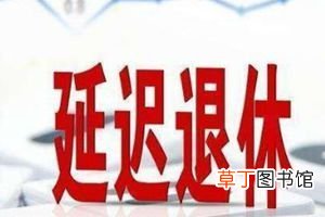 2022年延迟退休年龄政策最新规定 2022年延迟退休年龄表图片