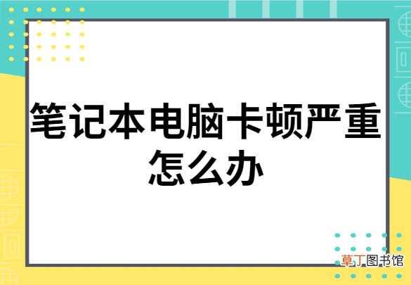 笔记本电脑卡怎么办 笔记本电脑卡顿严重怎么办