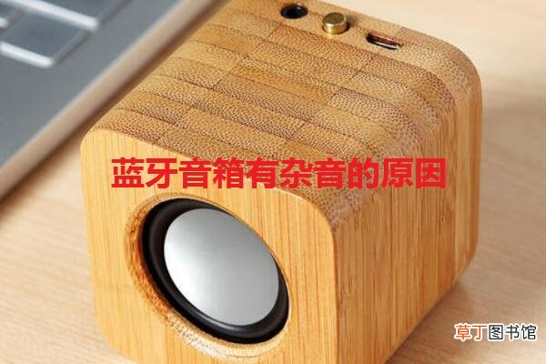 蓝牙音箱有杂音的原因是什么