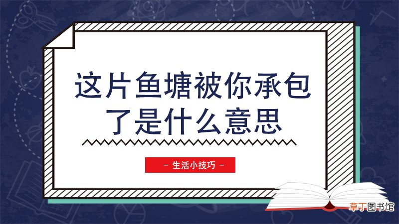 这片鱼塘被你承包了是什么意思