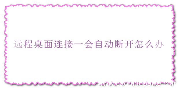 远程桌面连接一会自动断开怎么办