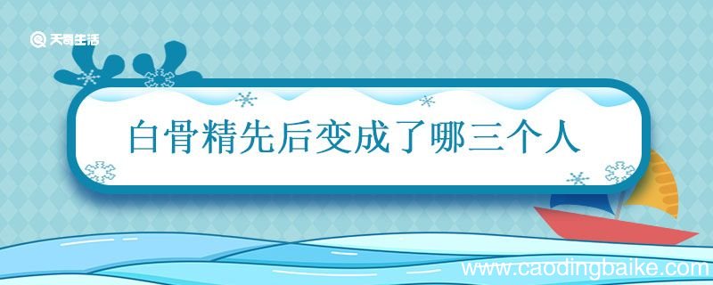 白骨精先后变成了哪三个人 白骨精先后变成了哪三个人物
