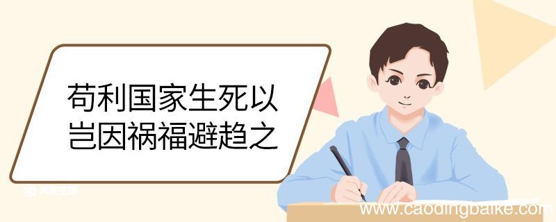 苟利国家生死以岂因祸福避趋之的意思 苟利国家生死以岂因祸福避趋之翻译