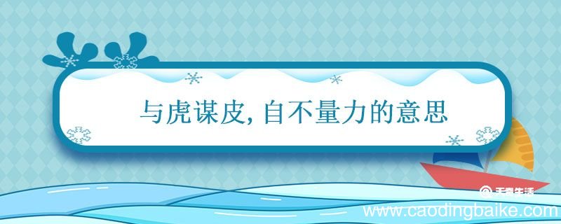与虎谋皮自不量力的意思 与虎谋皮的寓意是什么