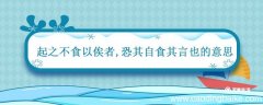 起之不食以俟者 恐其自食其言也的意思 恐其自食其言也的意思