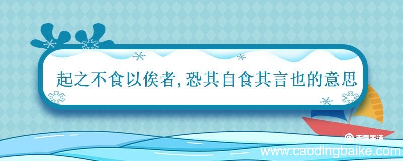 起之不食以俟者 恐其自食其言也的意思 恐其自食其言也的意思