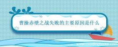 曹操赤壁之战失败的主要原因是什么 赤壁之战失败的主要原因是