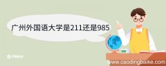 广州外国语大学是211还是985 广东外语外贸大学优势专业