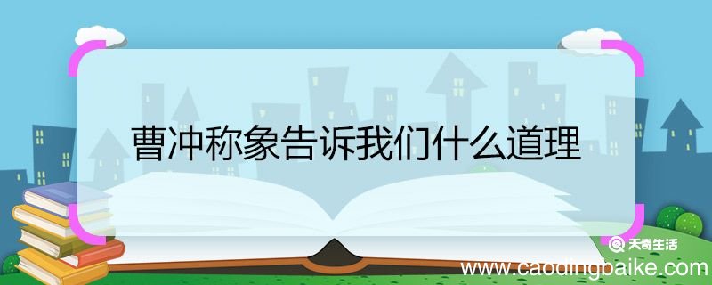 曹冲称象告诉我们什么道理 曹冲称象告诉我们的道理