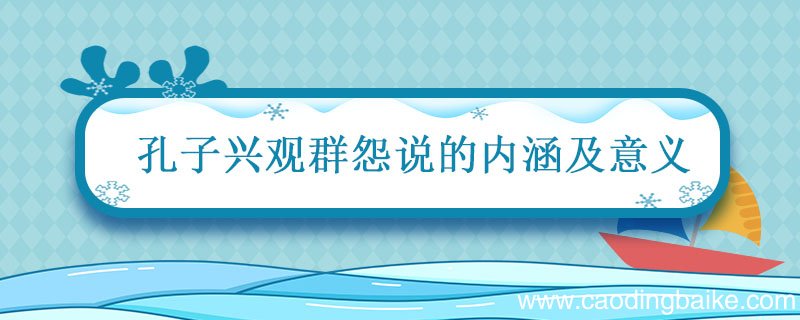 孔子兴观群怨说的内涵及意义 论述孔子的兴观群怨说