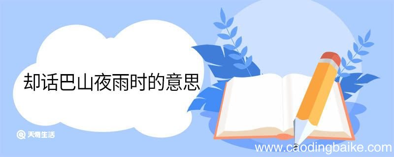 却话巴山夜雨时的意思 却话巴山夜雨时翻译