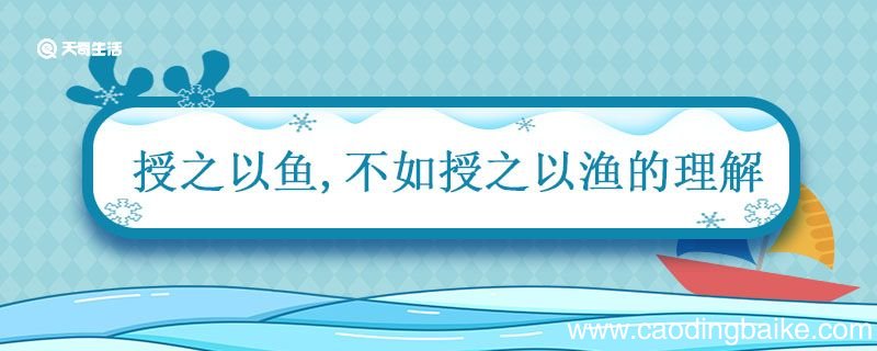 授之以鱼不如授之以渔的理解 授人以鱼不如授人以渔的意思