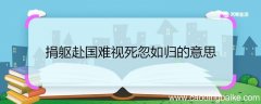 捐躯赴国难视死忽如归的意思 捐躯赴国难视死忽如归这句诗的意