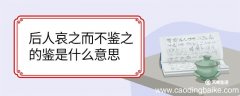后人哀之而不鉴之的鉴是什么意思 后人哀之而不鉴之的鉴意思是