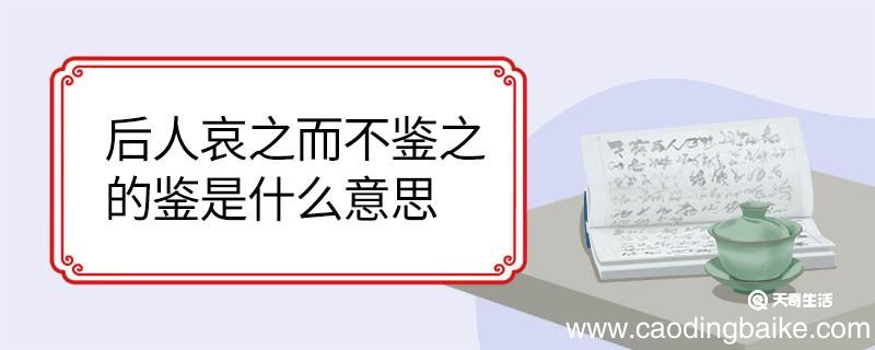 后人哀之而不鉴之的鉴是什么意思 后人哀之而不鉴之的鉴意思是什么