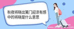 秋夜将晓出篱门迎凉有感中的将晓是什么意思 秋夜将晓出篱门迎