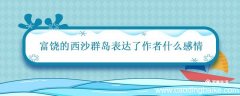 富饶的西沙群岛表达了作者什么感情 富饶的西沙群岛课文分析
