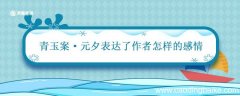 青玉案元夕表达了作者怎样的感情 青玉案元夕表达了怎样的感情