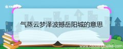 气蒸云梦泽波撼岳阳城的意思 气蒸云梦泽波撼岳阳城翻译