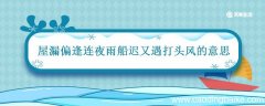 屋漏偏逢连夜雨船迟又遇打头风的意思 屋漏偏逢连夜雨船迟又遇