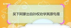 吴下阿蒙出自孙权劝学其原句是 成语吴下阿蒙的原句
