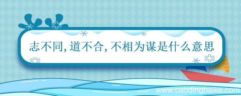 志不同道不合不相为谋是什么意思 志道不同不相为谋什么意思