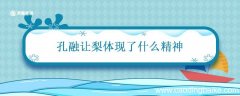 孔融让梨体现了什么精神 孔融让梨的启示是什么