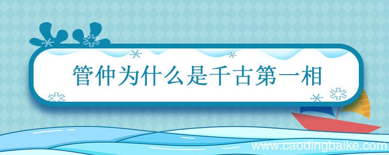 管仲为什么是千古第一相 管仲为什么被称为千古第一相