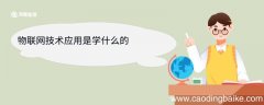 物联网技术应用是学什么的 物联网技术应用专业就业方向