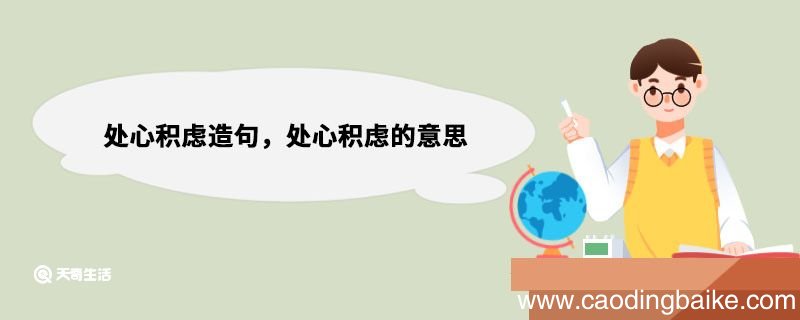 处心积虑造句，处心积虑的意思 处心积虑的意思解释