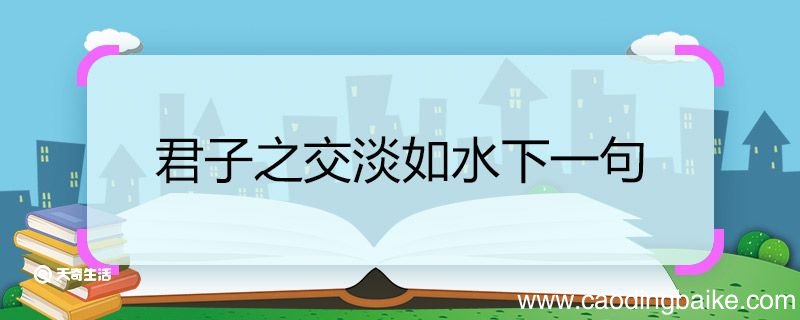 君子之交淡如水下一句 君子之交淡如水下一句是什么